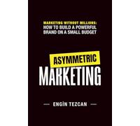 ASYMMETRIC MARKETING: MARKETING WITHOUT MILLIONS: HOW TO BUILD A POWERFUL BRAND ON A SMALL BUDGET
