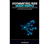 Asymmetric Risk Made Simple: Why Smart Decisions Protect the Downside and Maximize the Upside