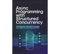 ASYNC PROGRAMMING WITH STRUCTURED CONCURRENCY: Task lifecycles cancellation handling and resilient non-blocking workflows