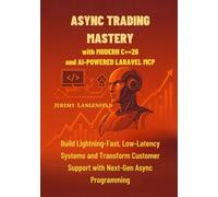 Async Trading Mastery with Modern C++26 and AI-Powered Laravel MCP: Build Lightning-Fast, Low-Latency Systems and Transform Customer Support with Next-Gen Async Programming