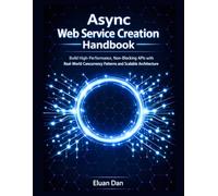 Async Web Service Creation Handbook: Build High-Performance, Non-Blocking APIs with Real-World Concurrency Patterns and Scalable Architecture