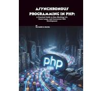 Asynchronous Programming in PHP: A Practical Guide to Non-Blocking I/O, Event Loops, and Concurrent Web Development