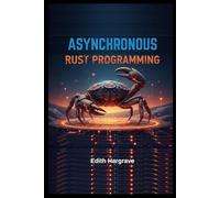 Asynchronous Rust Programming: High-Concurrency Systems for the Next Generation of the Web: Building Blazing-Fast, Zero-Cost Abstractions.