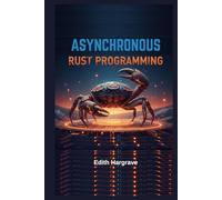 Asynchronous Rust Programming: High-Concurrency Systems for the Next Generation of the Web: Building Blazing-Fast, Zero-Cost Abstractions.