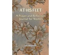 AT HIS FEET: A Prayer and Reflection Journal for Women, 120 lined pages