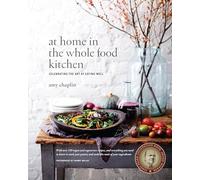 At Home in the Whole Food Kitchen: Celebrating the Art of Eating Well