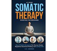 At Home Somatic Therapy Exercises For Beginners: Easy & Gentle Movements For Nervous System Regulation Emotional Healing, And Lasting Calm