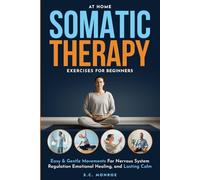 At Home Somatic Therapy Exercises For Beginners: Easy & Gentle Movements For Nervous System Regulation Emotional Healing, And Lasting Calm