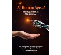 At Human Speed: Cultivate Awareness, Purpose and Authentic Intelligence in the Age of AI
