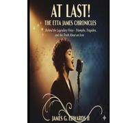 At Last! The Etta James Chronicles: Behind the Legendary Voice - Triumphs, Tragedies, and the Truth About an Icon