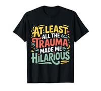At Least all The Trauma Made Me Hilarious Dark Laughs |- Maglietta