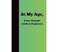 At My Age, Every Thought needs a Chaperone: Gift Notebook Journal for Friends, family work colleagues