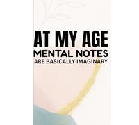 At My Age, Mental Notes Are Basically an Imaginary Journal: The Ramblings, Reminders, and Random Thoughts I Probably Forgot Already