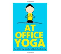 At Office Yoga: Your At Work Yoga Guide For Stiff Bodies That Sit All Day: Volume 7