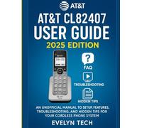 AT&T CL82407 User Guide 2025 Edition: An Unofficial Manual to Setup, Features, Troubleshooting, and Hidden Tips for Your Cordless Phone System