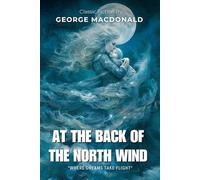 At the Back of the North Wind By George MacDonald (Illustrated & Annotated): A Magical Victorian Tale of Dreams, Love, and the Power of Friendship