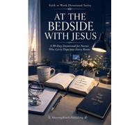 At the Bedside with Jesus: A 90-Day Devotional for Nurses Who Carry Hope into Every Room: Daily Scripture, Prayers, and Encouragement for Healthcare Professionals to Renew Faith and Prevent Burnout