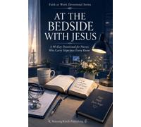 At the Bedside with Jesus: A 90-Day Devotional for Nurses Who Carry Hope into Every Room: Daily Scripture, Prayers, and Encouragement for Healthcare Professionals to Renew Faith and Prevent Burnout