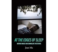 At the Edges of Sleep: Moving Images and Somnolent Spectators by Ma, Jean