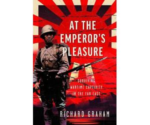 At the Emperor's Pleasure: Surviving Wartime Captivity in the Far East