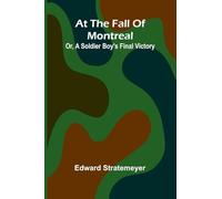 At The Fall Of Montreal; Or, A Soldier Boy'S Final Victory