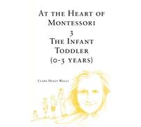At the Heart of Montessori III: The Infant Toddler (0-3 Years): Volume 3
