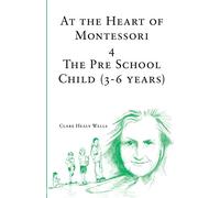 At the Heart of Montessori IV: The Pre School Child (3-6 Years): Volume 4