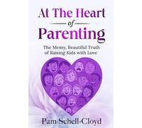 At The Heart of Parenting: The Messy, Beautiful Truth of Raising Kids with Love