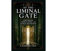 At the Liminal Gate: Thresholds, Energy Work, and Astral Witchcraft