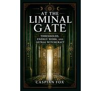 At the Liminal Gate: Thresholds, Energy Work, and Astral Witchcraft