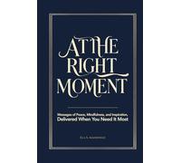 At the Right Moment: Messages of Peace, Mindfulness, and Inspiration for Daily Meditation and Personal Growth, Delivered When You Need It Most