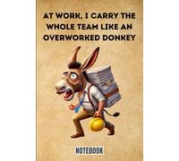At work, I carry the whole team like an overworked donkey: Notebook Journal - Funny Saying, Sarcastic Work Gag, Gift for Office Workers, Coworkers, Employees, BIG Boss.