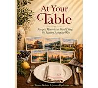 At Your Table: Recipes, Memories, & Good Things We Learned Along The Way