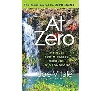 At Zero: The Final Secrets to Zero Limits: The Quest for Miracles Through Ho'Oponopono