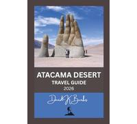 ATACAMA DESERT TRAVEL GUIDE 2026: Tips, Itineraries, and Expert Advice for Visiting Chile’s Atacama Desert Safely and Smartly