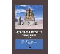 ATACAMA DESERT TRAVEL GUIDE 2026: Tips, Itineraries, and Expert Advice for Visiting Chile’s Atacama Desert Safely and Smartly
