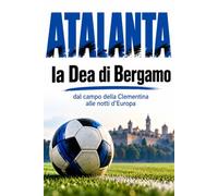 ATALANTA la Dea di Bergamo: dal campo della Clementina alle notti d'Europa