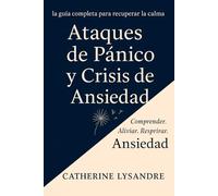 ATAQUES DE PÁNICO Y CRISIS DE ANSIEDAD: La guía completa para recuperar la calma