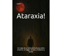 Ataraxia!: Un viaje de un alma tumultuosa entre el terror, el fulgor, el caos, el abismo y la paz.