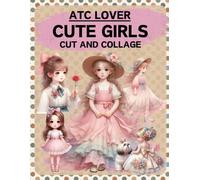 ATC Lover Cute Girls Cut and Collage Book: High Quality Illustrations Of Peoples, For Scrapbooking, Ephemera, Junk Journals, Mixed Media, Paper Crafts, and More. | (Artist Trading Cards Version)