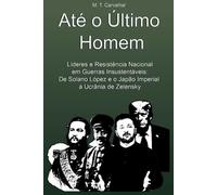 Até o Último Homem: Líderes e Resistência Nacional em Guerras Insustentáveis: De Solano López e o Japão Imperial à Ucrânia de Zelensky
