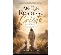 Até Que Restasse Cristo: A morte do velho homem e o nascimento de uma nova vida
