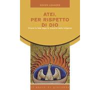 Atei per rispetto di Dio. Vivere la fede dopo le macerie della religione
