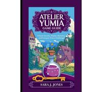 Atelier Yumia Game Guide: Unlock Secrets, Master Alchemy, and Conquer Every Challenge!