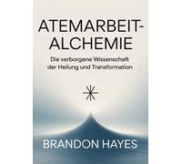 Atemarbeit-alchemie. Die verborgene Wissenschaft der Heilung und Transformation