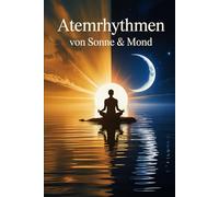 Atemrhythmen von Sonne & Mond: bewusste Atmung, Energieausgleich und Achtsamkeit im Alltag für innere Ruhe, Heilung, Entspannung und ganzheitliche Balance von Körper, Geist und Seele