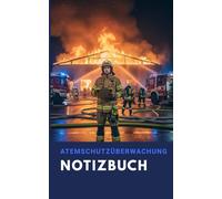 Atemschutzüberwachung Notizbuch: Das unverzichtbare Notizbuch für die Atemschutzüberwachung in der Feuerwehr - Inkl. Checklisten ,Formelsammlung uvm.: gelernt im Einsatz - für den Ernstfall bereit
