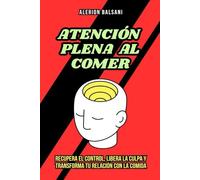 Atención plena al comer: Recupera el control, libera la culpa y transforma tu relación con la comida