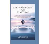 ATENCIÓN PLENA PARA EL AUTISMO: Una guía compasiva para gestionar la ansiedad, la sobreestimulación y el estrés diario en adultos neurodiversos y sus cuidadores.