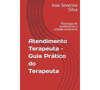 Atendimento Terapeuta - Guia Prático do Terapeuta: Psicologia do acolhimento e cuidado emocional